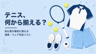 テニスを始めるのに必要なもの完全リスト｜初心者が最初に揃える道具・ウェアの選び方